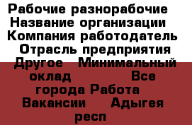 Рабочие разнорабочие › Название организации ­ Компания-работодатель › Отрасль предприятия ­ Другое › Минимальный оклад ­ 40 000 - Все города Работа » Вакансии   . Адыгея респ.